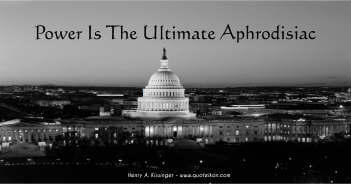 Power Is The Ultimate Aphrodisiac - Henry Kissinger